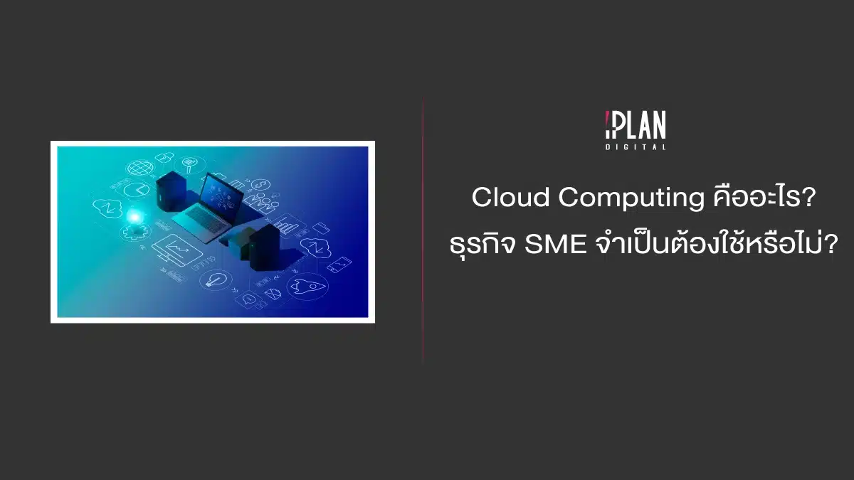 Cloud Computing คืออะไร ธุรกิจ SME จำเป็นต้องใช้หรือไม่