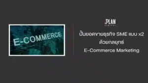 ปั้นยอดขายธุรกิจ SME แบบ x2 ด้วยกลยุทธ์ E-Commerce Marketing