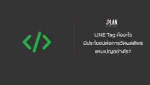 LINE Tag คืออะไร มีประโยชน์ต่อการวัดผลลัพธ์แคมเปญอย่างไร?