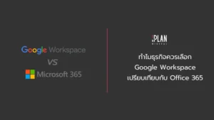 ทำไมธุรกิจควรเลือก Google Workspace เปรียบเทียบกับ Office 365 